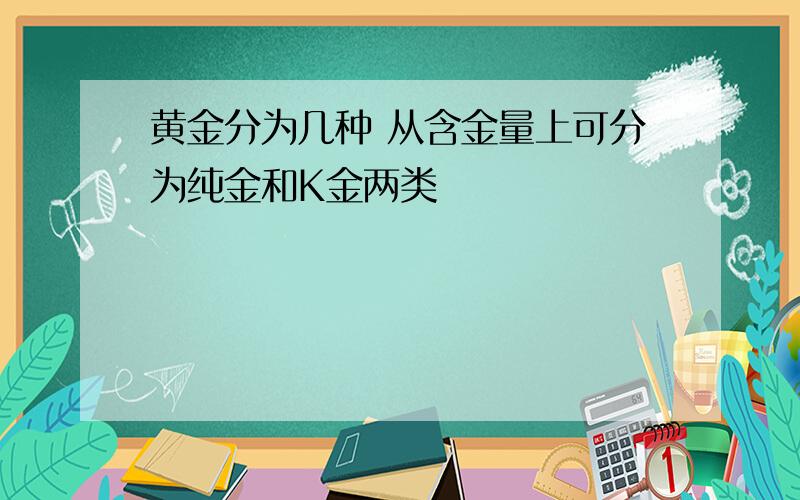 黄金分为几种 从含金量上可分为纯金和K金两类