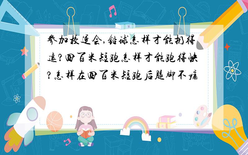 参加校运会,铅球怎样才能扔得远?四百米短跑怎样才能跑得快?怎样在四百米短跑后腿脚不痛