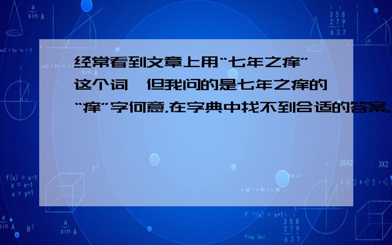 经常看到文章上用“七年之痒”这个词,但我问的是七年之痒的“痒”字何意，在字典中找不到合适的答案。