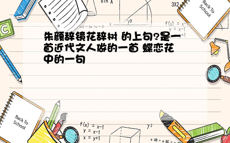 朱颜辞镜花辞树 的上句?是一首近代文人做的一首 蝶恋花 中的一句