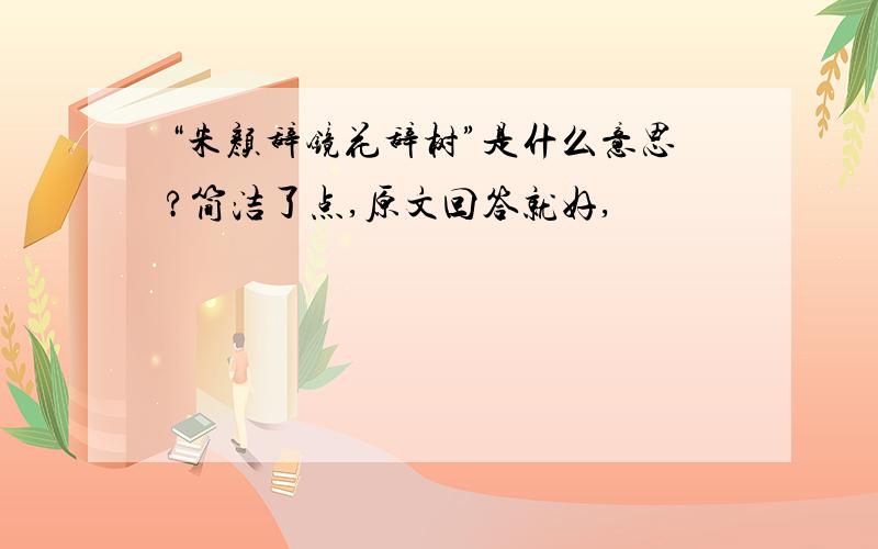 “朱颜辞镜花辞树”是什么意思?简洁了点,原文回答就好,