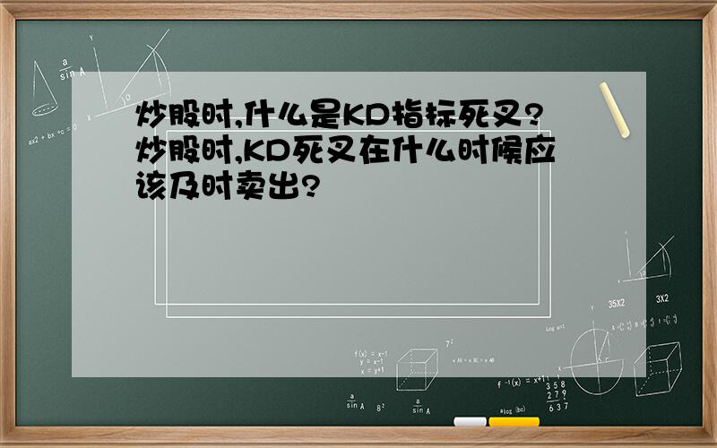 炒股时,什么是KD指标死叉?炒股时,KD死叉在什么时候应该及时卖出?