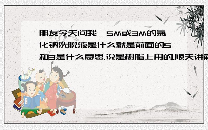 朋友今天问我,5M或3M的氯化钠洗脱液是什么就是前面的5和3是什么意思.说是树脂上用的.顺天讲解一下原理怎么配制的