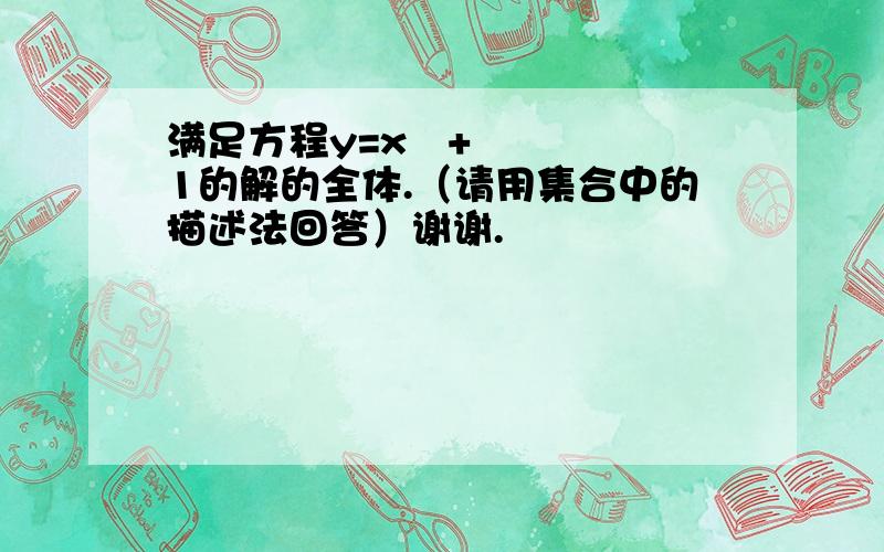 满足方程y=x²+1的解的全体.（请用集合中的描述法回答）谢谢.