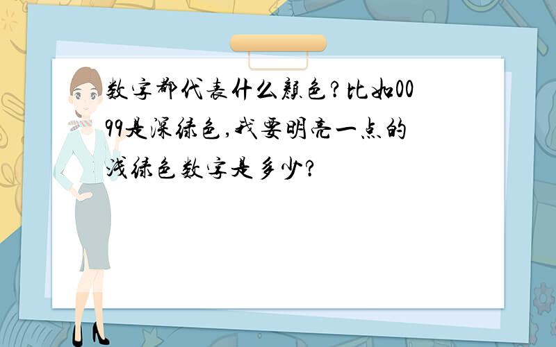 数字都代表什么颜色?比如0099是深绿色,我要明亮一点的浅绿色数字是多少?