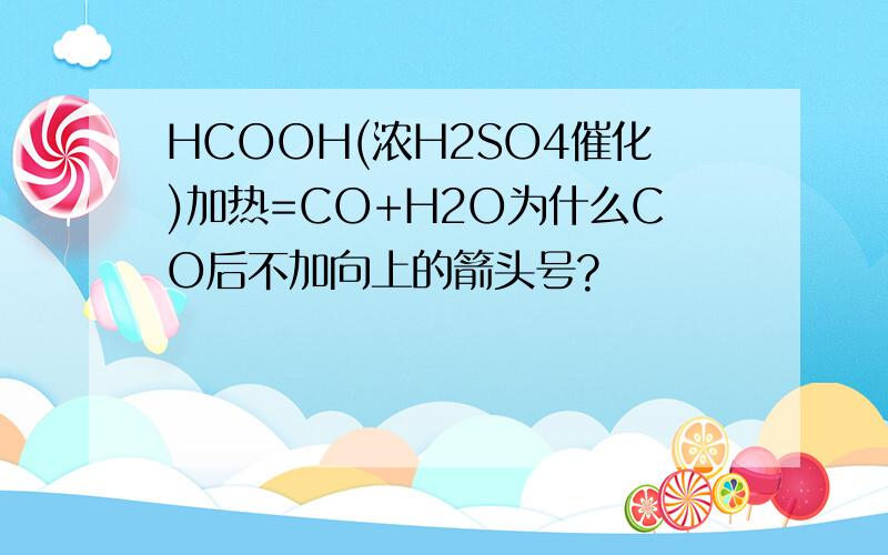 HCOOH(浓H2SO4催化)加热=CO+H2O为什么CO后不加向上的箭头号?