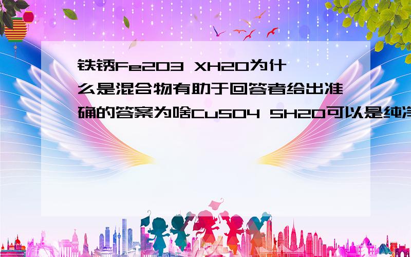 铁锈Fe2O3 XH2O为什么是混合物有助于回答者给出准确的答案为啥CuSO4 5H2O可以是纯净物