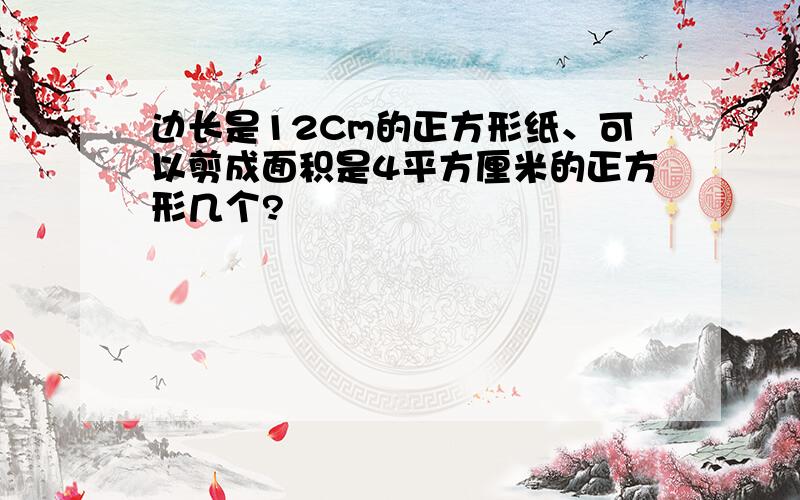 边长是12Cm的正方形纸、可以剪成面积是4平方厘米的正方形几个?