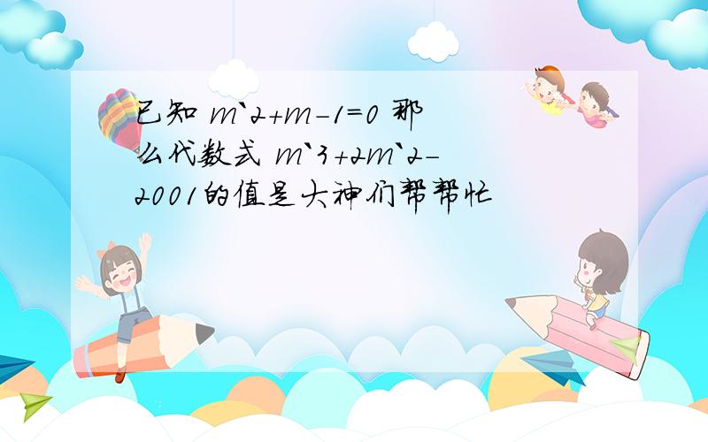 已知 m`2+m-1=0 那么代数式 m`3+2m`2-2001的值是大神们帮帮忙