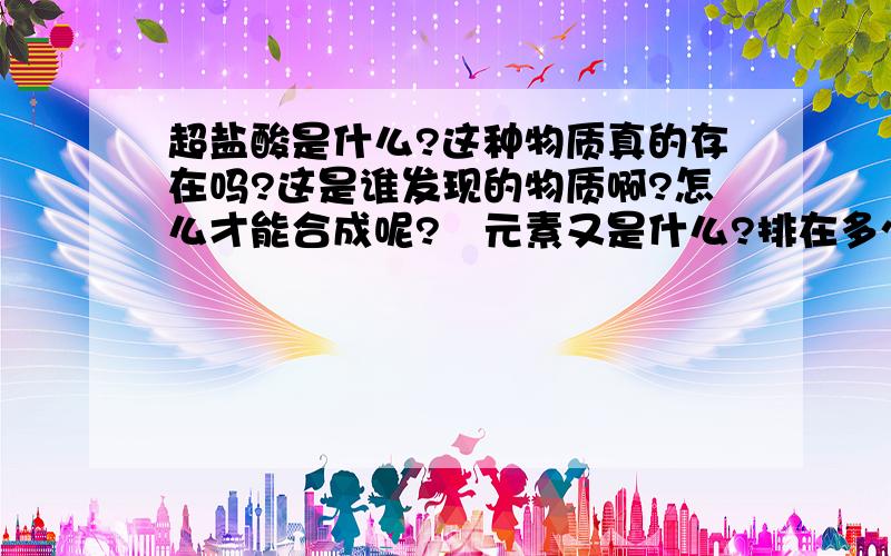 超盐酸是什么?这种物质真的存在吗?这是谁发现的物质啊?怎么才能合成呢?鉲元素又是什么?排在多少位啊?p.s.认识我的就别来拆台了←_←对了……魔键是什么东西呢？键能多少啊？谁知道超