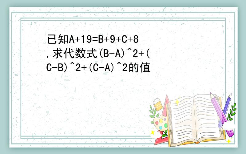 已知A+19=B+9+C+8,求代数式(B-A)^2+(C-B)^2+(C-A)^2的值