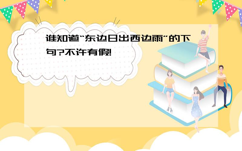 谁知道“东边日出西边雨”的下句?不许有假!