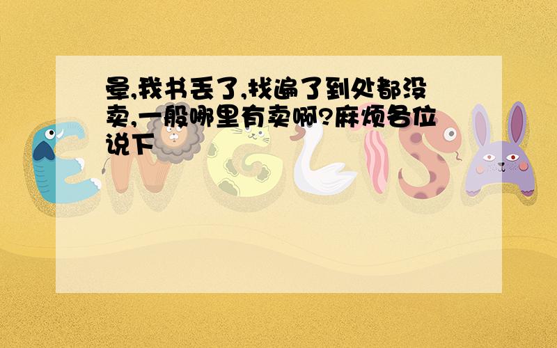 晕,我书丢了,找遍了到处都没卖,一般哪里有卖啊?麻烦各位说下