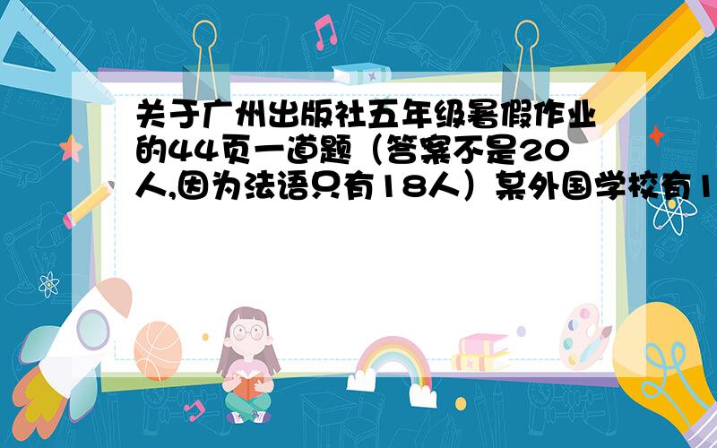 关于广州出版社五年级暑假作业的44页一道题（答案不是20人,因为法语只有18人）某外国学校有108名教师其中会英语的有62人,会法语的有18人,两样都不会的有48人,两样都会的有多少人?