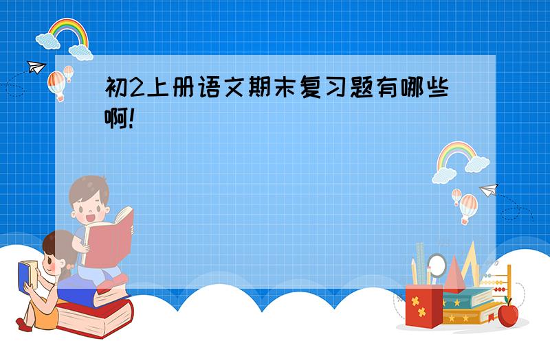 初2上册语文期末复习题有哪些啊!