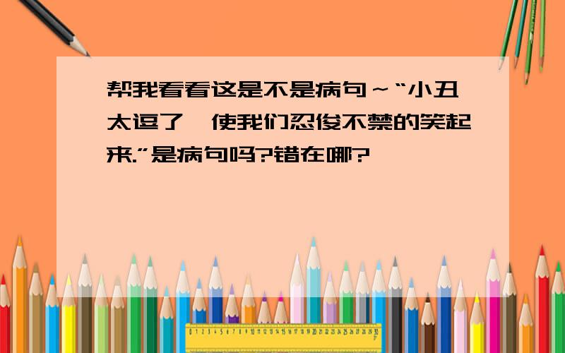 帮我看看这是不是病句～“小丑太逗了,使我们忍俊不禁的笑起来.”是病句吗?错在哪?