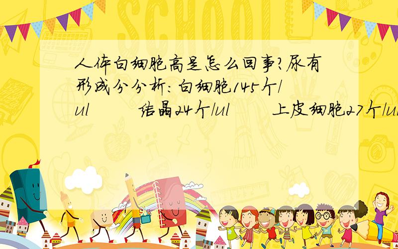 人体白细胞高是怎么回事?尿有形成分分析：白细胞145个/ul        结晶24个/ul       上皮细胞27个/ul