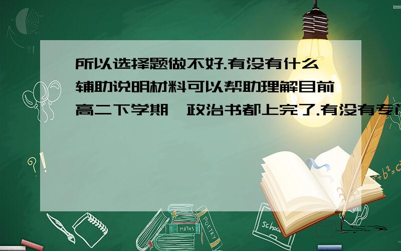 所以选择题做不好.有没有什么辅助说明材料可以帮助理解目前高二下学期,政治书都上完了.有没有专门解析课文内容,帮助我们理解的书,而不是只是参考书