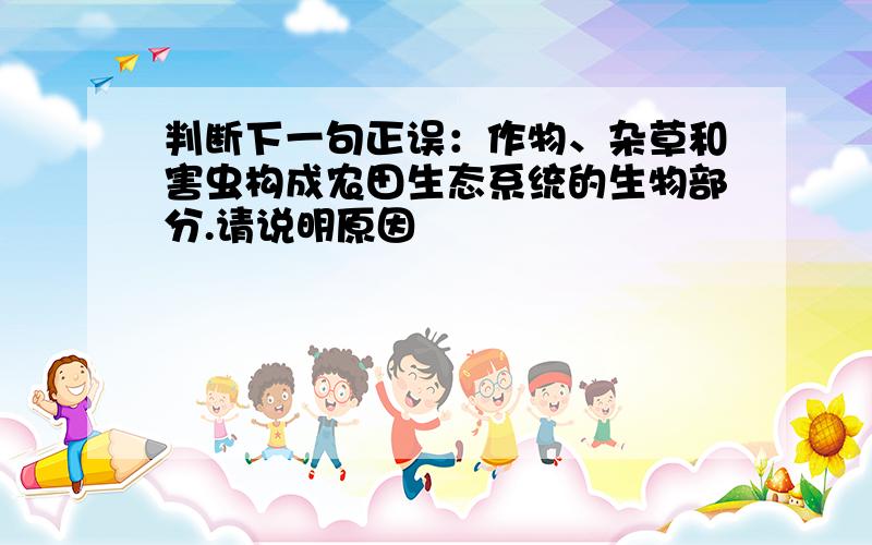 判断下一句正误：作物、杂草和害虫构成农田生态系统的生物部分.请说明原因