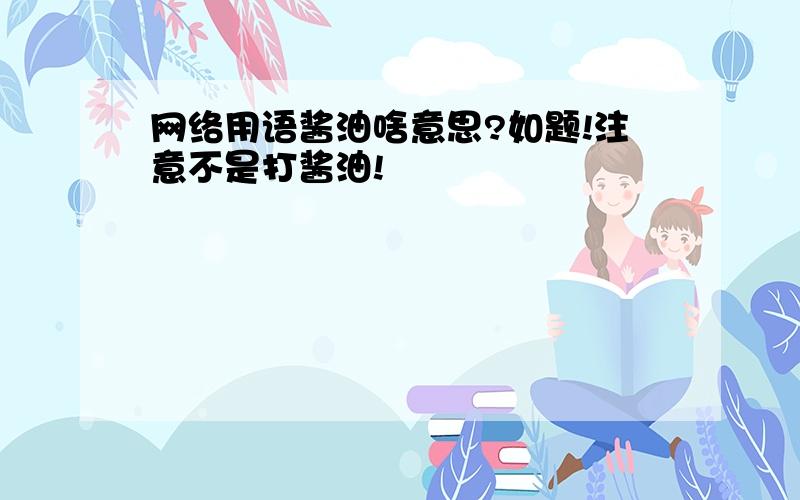 网络用语酱油啥意思?如题!注意不是打酱油!