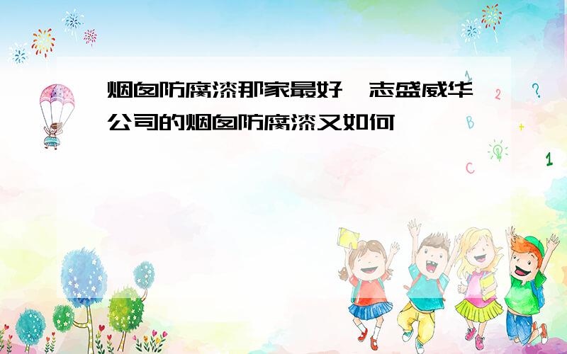 烟囱防腐漆那家最好,志盛威华公司的烟囱防腐漆又如何》》