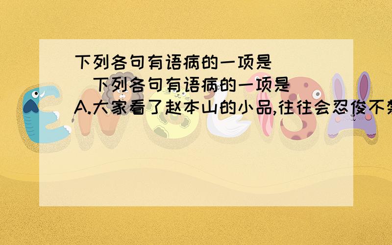 下列各句有语病的一项是 （ ）下列各句有语病的一项是（）A.大家看了赵本山的小品,往往会忍俊不禁地笑.B.同学们在考场上保持一颗平常心,是正常发挥水平的关键.C.通过这次丰富多彩的活