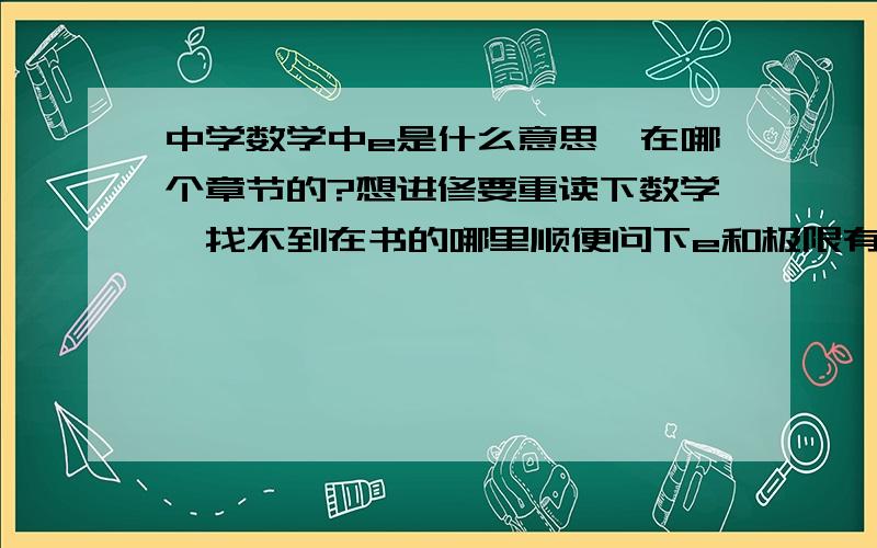 中学数学中e是什么意思,在哪个章节的?想进修要重读下数学,找不到在书的哪里顺便问下e和极限有什么关系谢了啊～