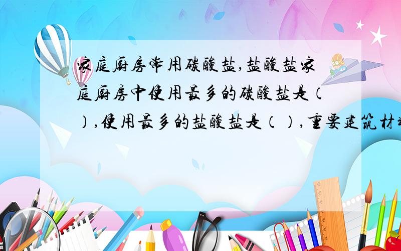 家庭厨房常用碳酸盐,盐酸盐家庭厨房中使用最多的碳酸盐是（）,使用最多的盐酸盐是（）,重要建筑材料大理石和锅炉水垢的主要成分之一是（）