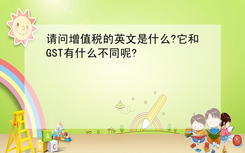 请问增值税的英文是什么?它和GST有什么不同呢?