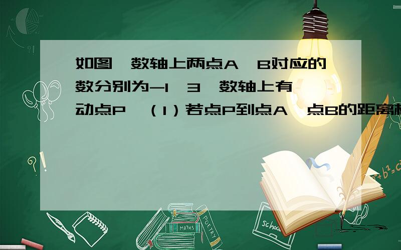 如图,数轴上两点A、B对应的数分别为-1、3,数轴上有一动点P,（1）若点P到点A,点B的距离相等,求点P对应的数.（2）当点P以每分钟1个单位长度的速度从O点向左运动时,点A以每分钟2个单位长度的