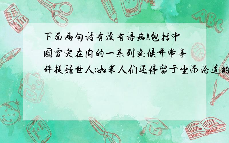 下面两句话有没有语病A包括中国雪灾在内的一系列气候异常事件提醒世人：如果人们还停留于坐而论道的阶段,将饱尝“不预则废”的恶果.B中英联合研究小组“证实大熊猫仍存在较高的遗传