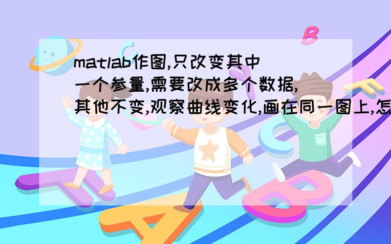 matlab作图,只改变其中一个参量,需要改成多个数据,其他不变,观察曲线变化,画在同一图上,怎么画?能不能给举个简单的例子,或者说一下我这里哪里错了,我对matlab不大懂den=[1.50822e-7,1.31960e-4,8.22