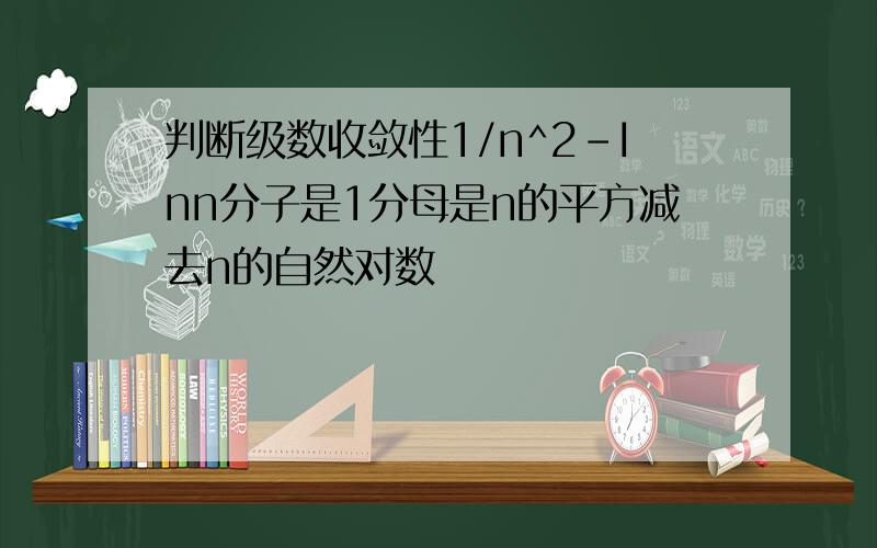 判断级数收敛性1/n^2-Inn分子是1分母是n的平方减去n的自然对数