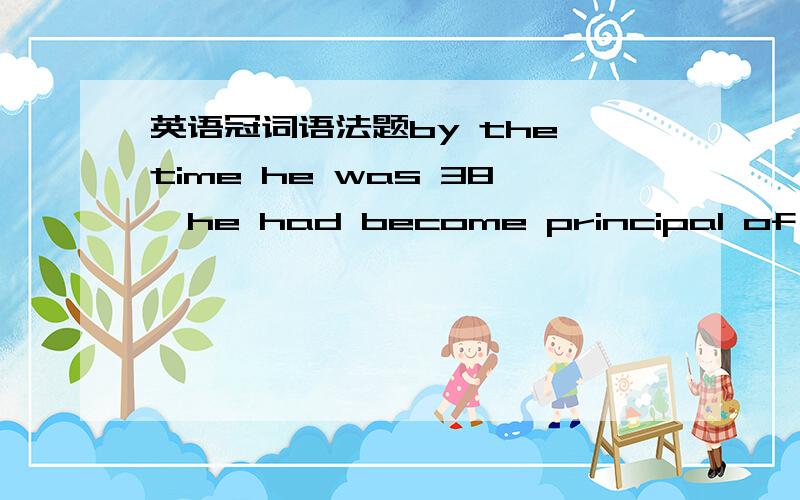 英语冠词语法题by the time he was 38,he had become principal of a university.其中,为什么principal 前面没有冠词?