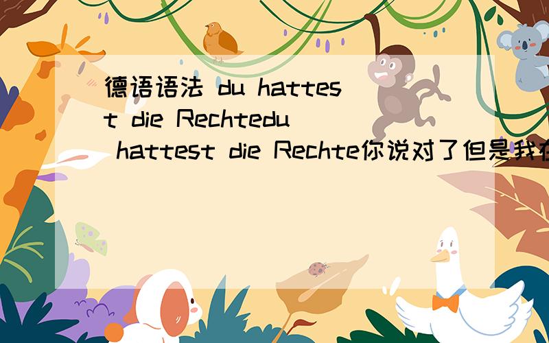 德语语法 du hattest die Rechtedu hattest die Rechte你说对了但是我在变位表找不到Rechte这个词是不是打错了还有形容词要在前加die,也就是冠词么