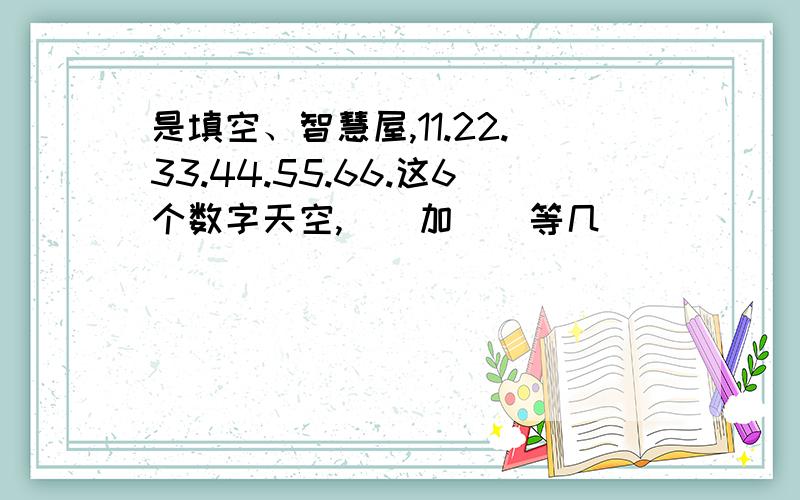 是填空、智慧屋,11.22.33.44.55.66.这6个数字天空,（）加（）等几（）