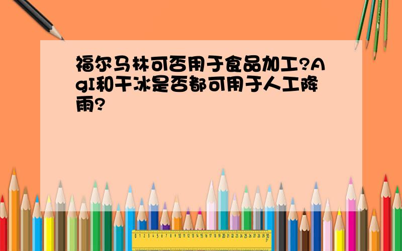 福尔马林可否用于食品加工?AgI和干冰是否都可用于人工降雨?