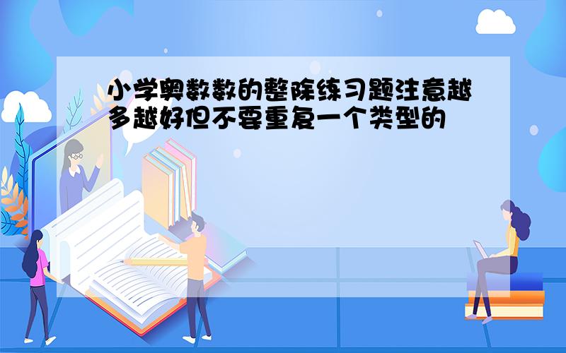 小学奥数数的整除练习题注意越多越好但不要重复一个类型的