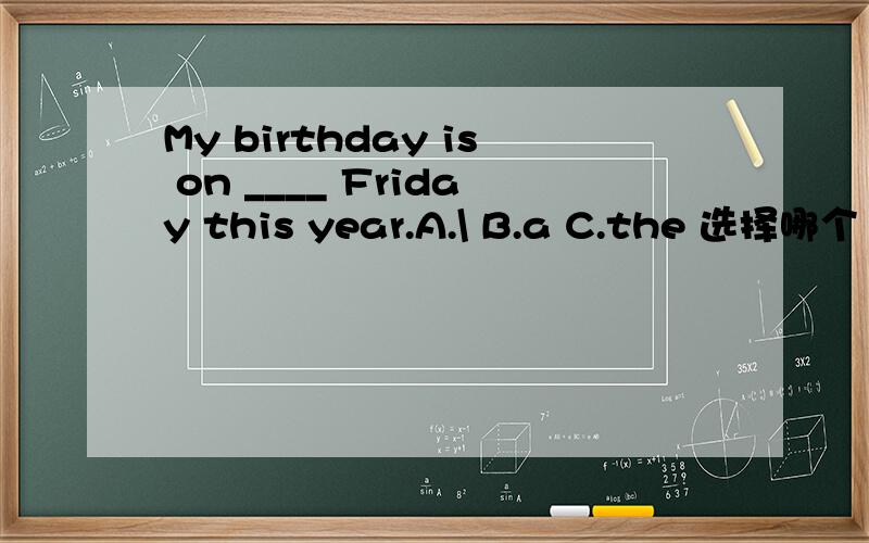 My birthday is on ____ Friday this year.A.\ B.a C.the 选择哪个