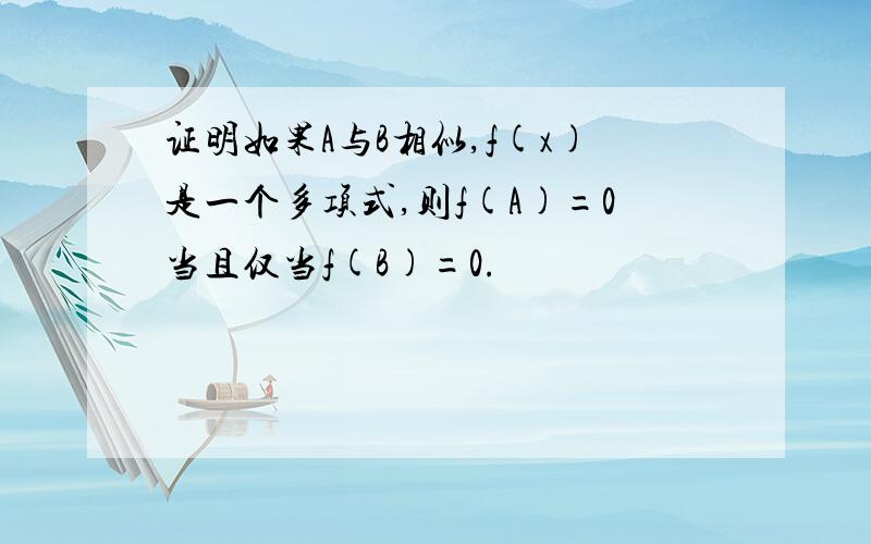 证明如果A与B相似,f(x)是一个多项式,则f(A)=0当且仅当f(B)=0.