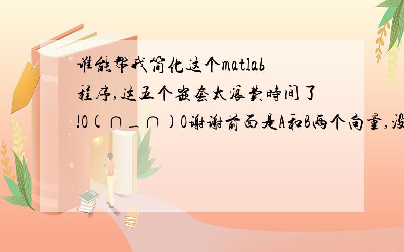 谁能帮我简化这个matlab程序,这五个嵌套太浪费时间了!O(∩_∩)O谢谢前面是A和B两个向量,没有列出来!程序如下：max=0;s=0;for i=1:440;    for j=1:440;        for k=1:440;            for l=1:440;                for m=