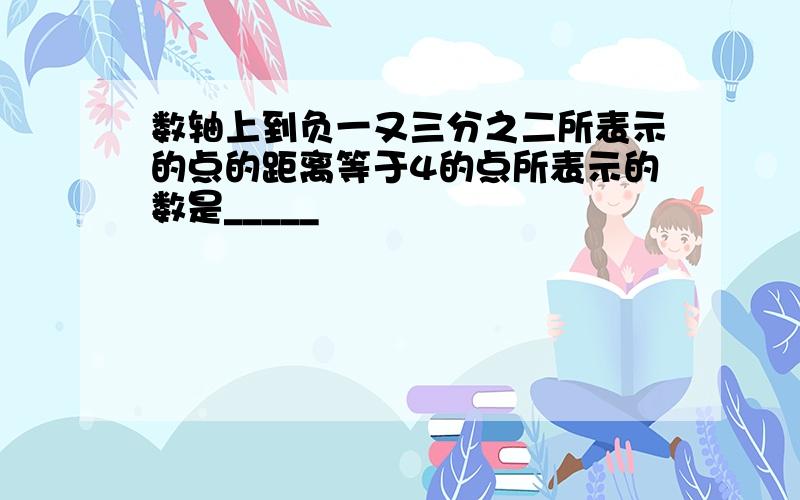 数轴上到负一又三分之二所表示的点的距离等于4的点所表示的数是_____