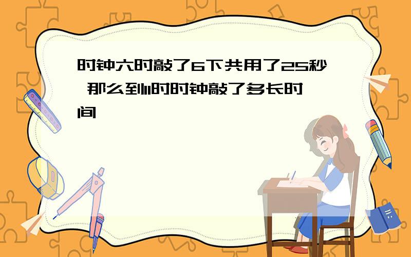 时钟六时敲了6下共用了25秒 那么到11时时钟敲了多长时间