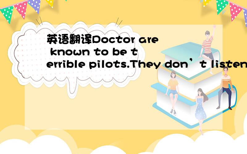 英语翻译Doctor are known to be terrible pilots.They don’t listen because they already know it all.I was lucky：I became a pilot in 1970,almost ten years before I graduated from medical school.I didn’t realize then,but becoming a pilot makes