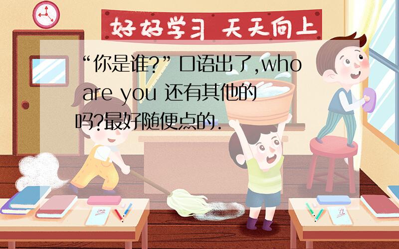 “你是谁?”口语出了,who are you 还有其他的吗?最好随便点的.