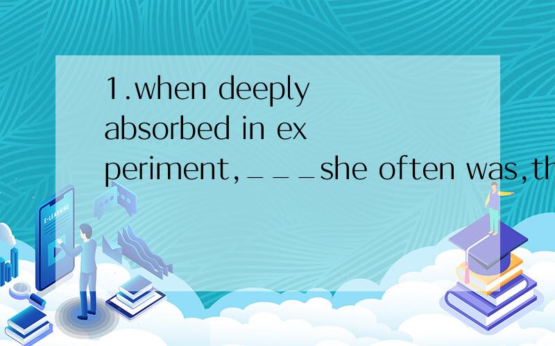 1.when deeply absorbed in experiment,___she often was,the woman scientist would forget all about eating.A.that B.as c.which D.in which 想知道怎么辨析的?2.living in the central Australian desert has its problems,____obtaining water is not the