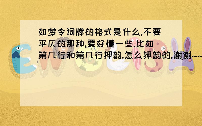 如梦令词牌的格式是什么,不要平仄的那种,要好懂一些.比如第几行和第几行押韵,怎么押韵的.谢谢~~~~