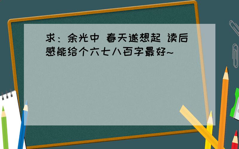 求：余光中 春天遂想起 读后感能给个六七八百字最好~