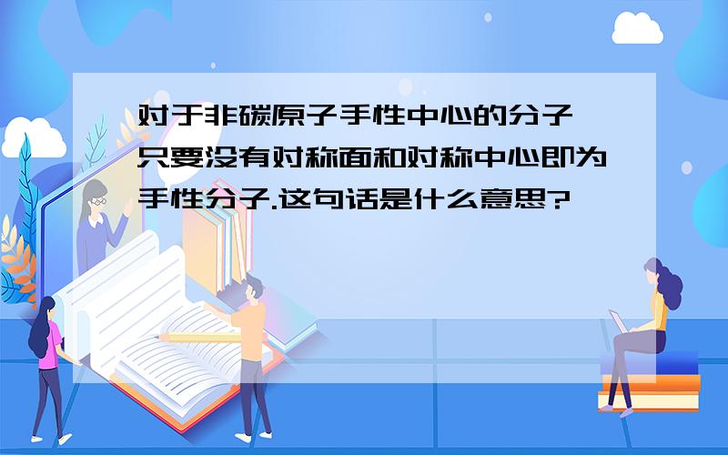 对于非碳原子手性中心的分子,只要没有对称面和对称中心即为手性分子.这句话是什么意思?