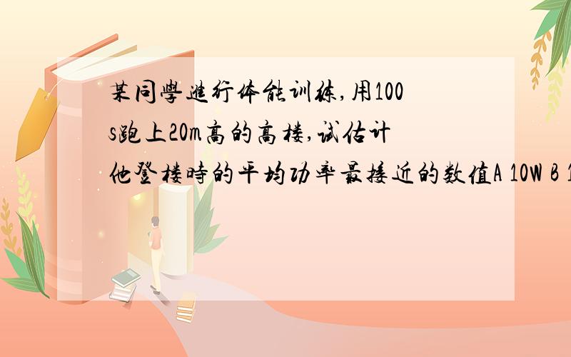 某同学进行体能训练,用100s跑上20m高的高楼,试估计他登楼时的平均功率最接近的数值A 10W B 100W C 1KW D10KW答案是100W,我的疑惑是.这个人登楼时克服重力做功,这个做功的力是什么力,方向是向上